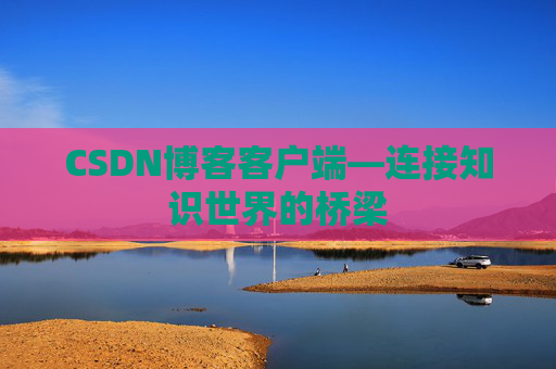 CSDN博客客户端—连接知识世界的桥梁